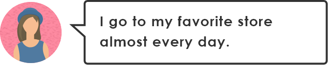 お気に入りのお店にはほぼ毎日通ってるわ。